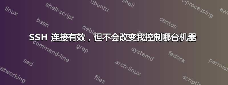 SSH 连接有效，但不会改变我控制哪台机器