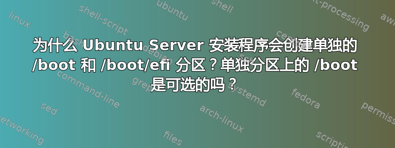 为什么 Ubuntu Server 安装程序会创建单独的 /boot 和 /boot/efi 分区？单独分区上的 /boot 是可选的吗？