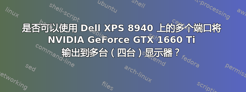 是否可以使用 Dell XPS 8940 上的多个端口将 NVIDIA GeForce GTX 1660 Ti 输出到多台（四台）显示器？