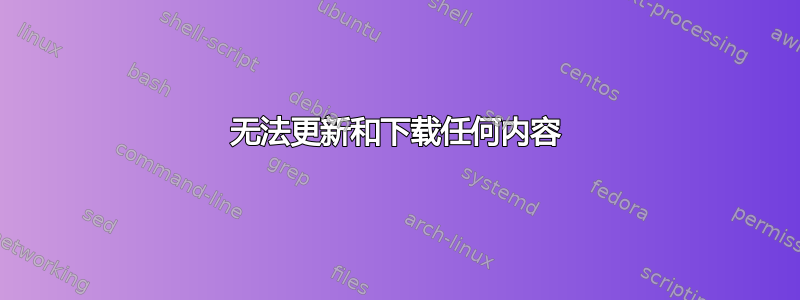 无法更新和下载任何内容