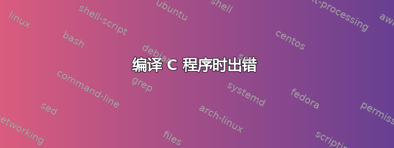 编译 C 程序时出错