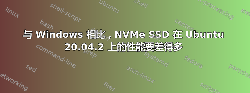 与 Windows 相比，NVMe SSD 在 Ubuntu 20.04.2 上的性能要差得多