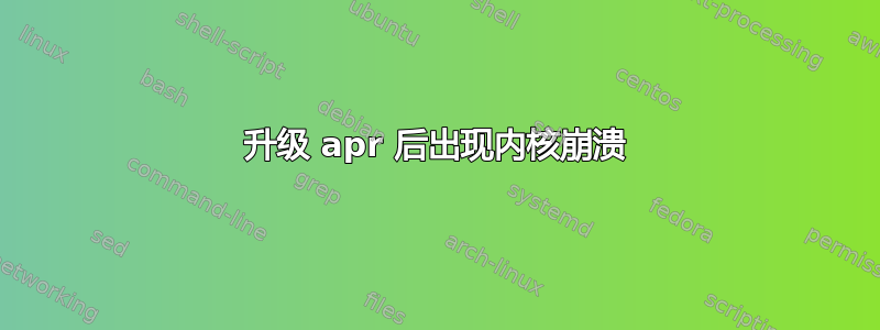 升级 apr 后出现内核崩溃