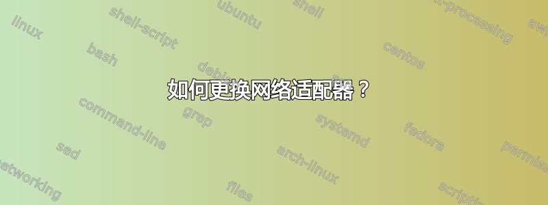 如何更换网络适配器？