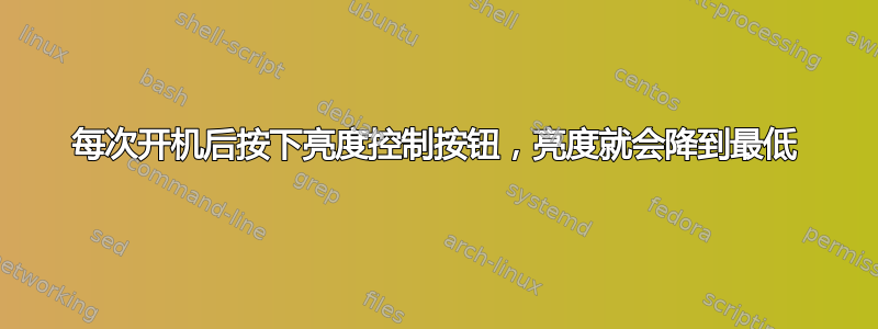 每次开机后按下亮度控制按钮，亮度就会降到最低