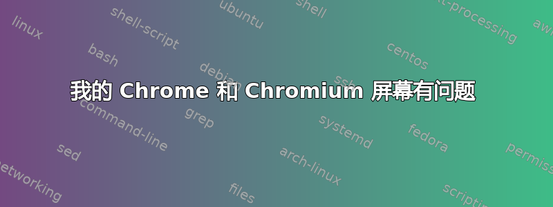 我的 Chrome 和 Chromium 屏幕有问题