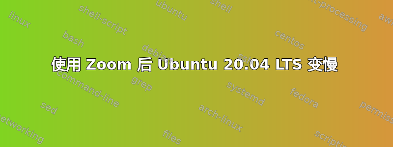 使用 Zoom 后 Ubuntu 20.04 LTS 变慢