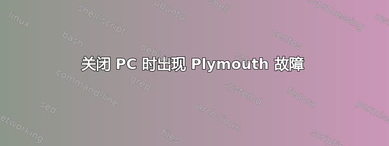 关闭 PC 时出现 Plymouth 故障