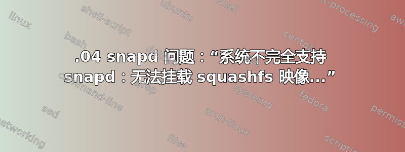 20.04 snapd 问题：“系统不完全支持 snapd：无法挂载 squashfs 映像...”