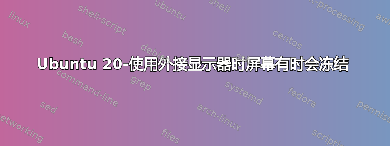 Ubuntu 20-使用外接显示器时屏幕有时会冻结