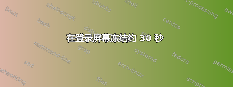 在登录屏幕冻结约 30 秒