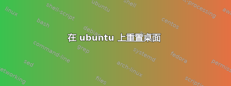 在 ubuntu 上重置桌面