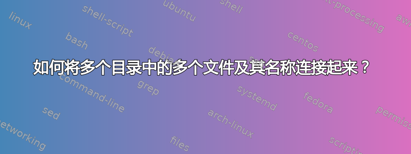 如何将多个目录中的多个文件及其名称连接起来？