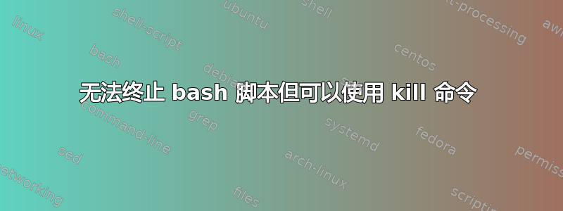 无法终止 bash 脚本但可以使用 kill 命令