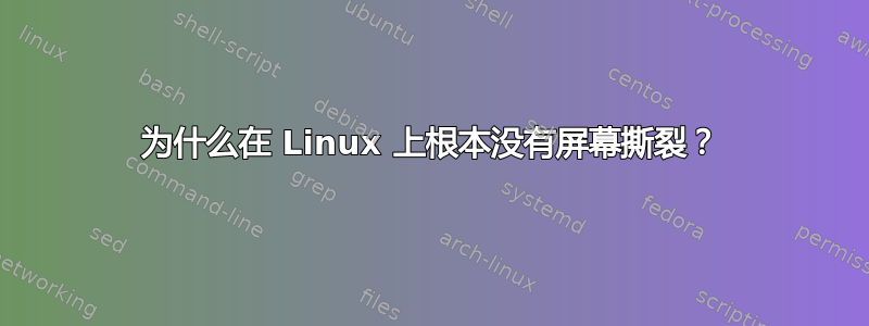 为什么在 Linux 上根本没有屏幕撕裂？