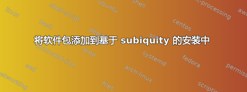 将软件包添加到基于 subiquity 的安装中