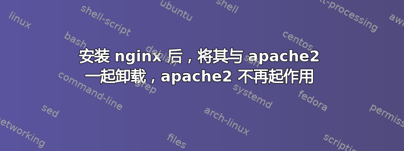 安装 nginx 后，将其与 apache2 一起卸载，apache2 不再起作用