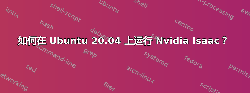 如何在 Ubuntu 20.04 上运行 Nvidia Isaac？