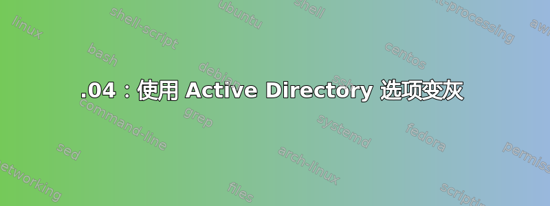 21.04：使用 Active Directory 选项变灰