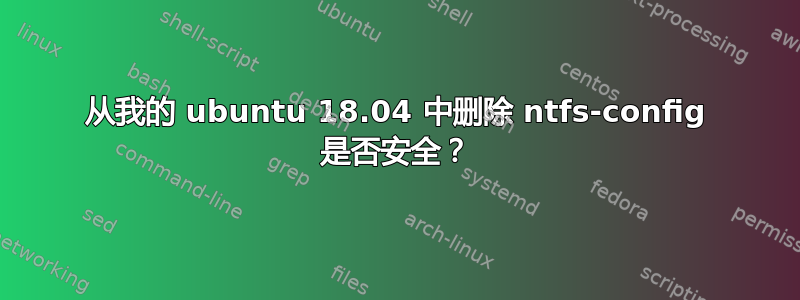 从我的 ubuntu 18.04 中删除 ntfs-config 是否安全？