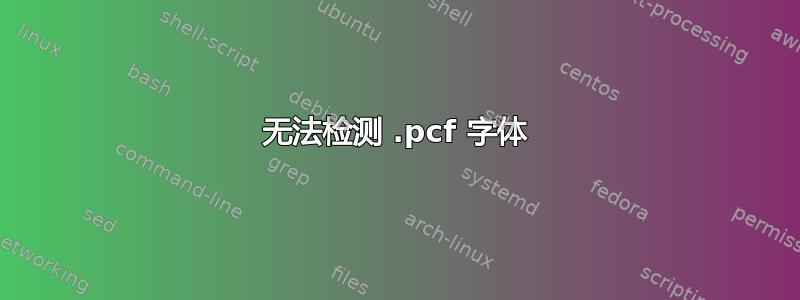 无法检测 .pcf 字体