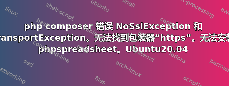 php composer 错误 NoSslException 和 TransportException。无法找到包装器“https”。无法安装 phpspreadsheet。Ubuntu20.04