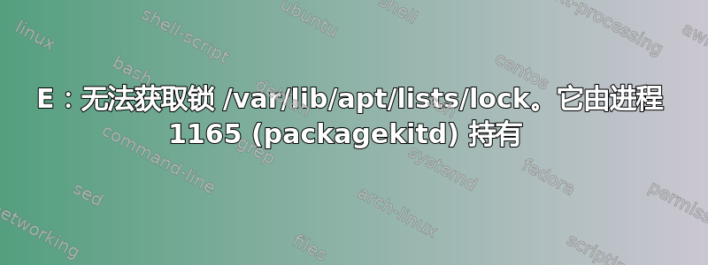 E：无法获取锁 /var/lib/apt/lists/lock。它由进程 1165 (packagekitd) 持有 