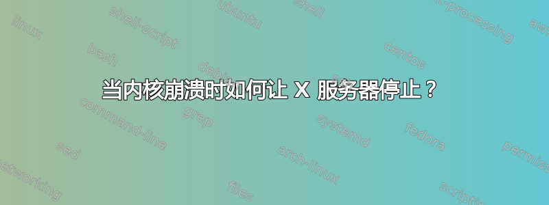 当内核崩溃时如何让 X 服务器停止？