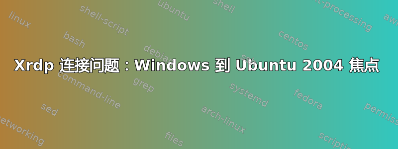 Xrdp 连接问题：Windows 到 Ubuntu 2004 焦点