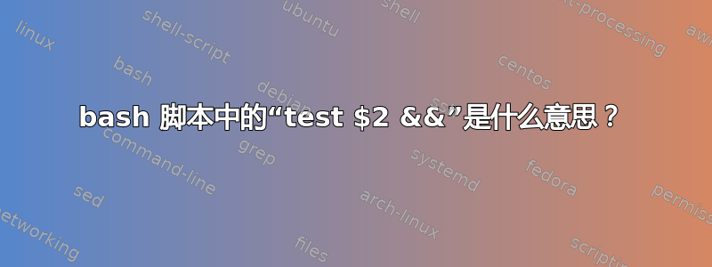 bash 脚本中的“test $2 &&”是什么意思？