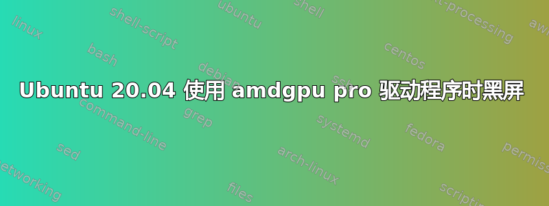 Ubuntu 20.04 使用 amdgpu pro 驱动程序时黑屏