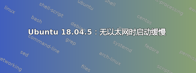 Ubuntu 18.04.5：无以太网时启动缓慢