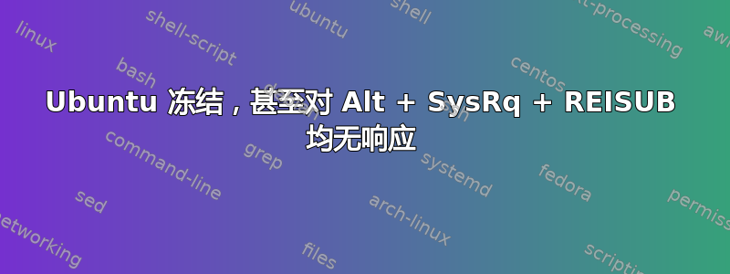 Ubuntu 冻结，甚至对 Alt + SysRq + REISUB 均无响应