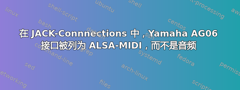 在 JACK-Connnections 中，Yamaha AG06 接口被列为 ALSA-MIDI，而不是音频