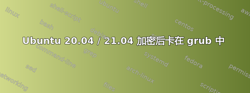 Ubuntu 20.04 / 21.04 加密后卡在 grub 中