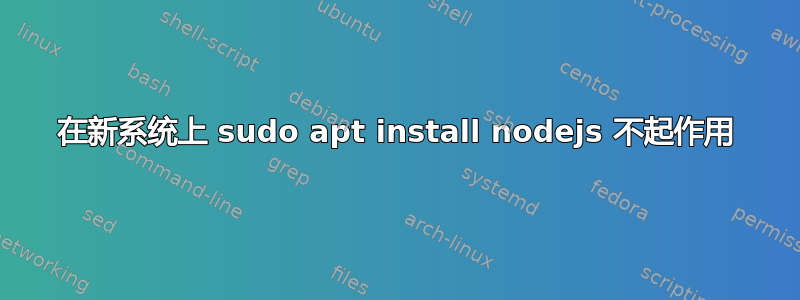 在新系统上 sudo apt install nodejs 不起作用