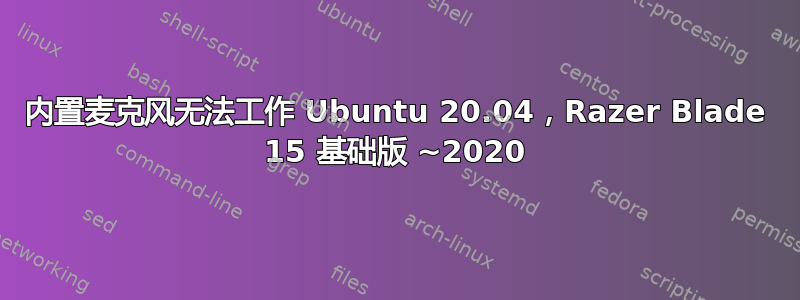 内置麦克风无法工作 Ubuntu 20.04，Razer Blade 15 基础版 ~2020