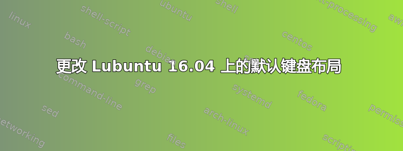 更改 Lubuntu 16.04 上的默认键盘布局