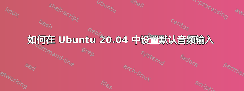 如何在 Ubuntu 20.04 中设置默认音频输入