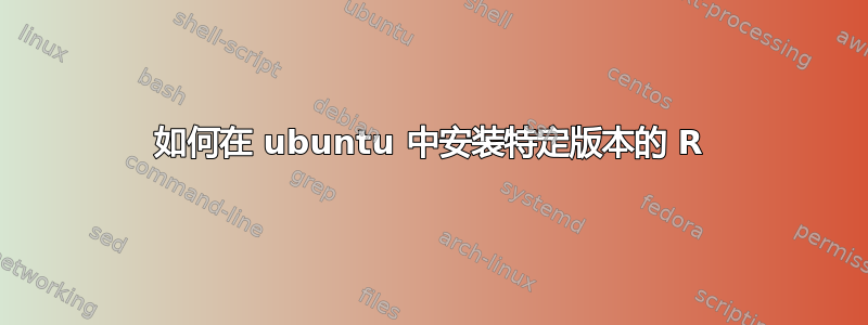 如何在 ubuntu 中安装特定版本的 R