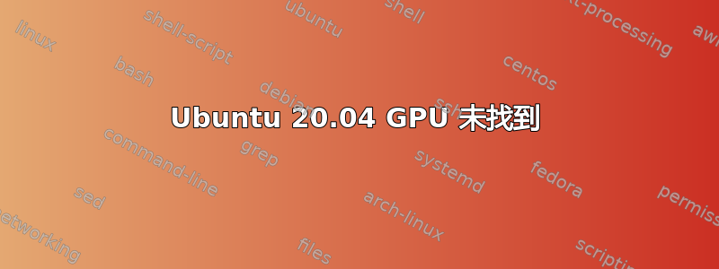 Ubuntu 20.04 GPU 未找到