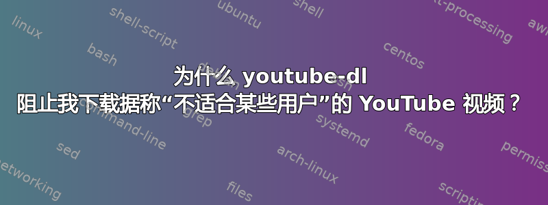 为什么 youtube-dl 阻止我下载据称“不适合某些用户”的 YouTube 视频？