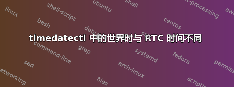 timedatectl 中的世界时与 RTC 时间不同