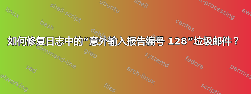 如何修复日志中的“意外输入报告编号 128”垃圾邮件？