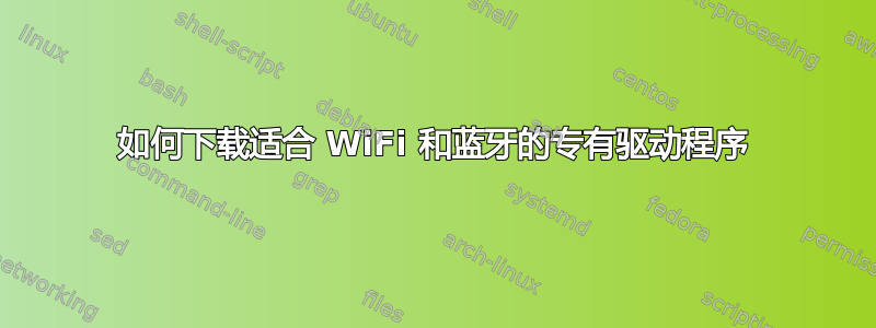 如何下载适合 WiFi 和蓝牙的专有驱动程序