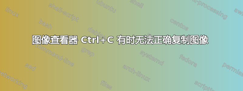 图像查看器 Ctrl+C 有时无法正确复制图像