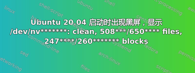 Ubuntu 20.04 启动时出现黑屏，显示 /dev/nv*******: clean, 508***/650**** files, 247****/260******* blocks