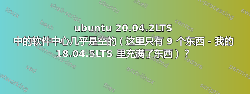 ubuntu 20.04.2LTS 中的软件中心几乎是空的（这里只有 9 个东西 - 我的 18.04.5LTS 里充满了东西）？