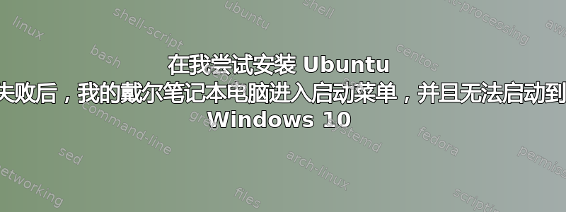 在我尝试安装 Ubuntu 失败后，我的戴尔笔记本电脑进入启动菜单，并且无法启动到 Windows 10