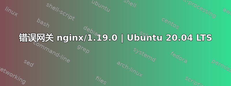 502 错误网关 nginx/1.19.0 | Ubuntu 20.04 LTS